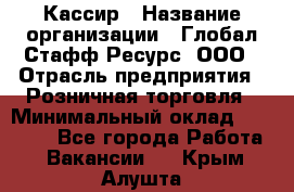 Кассир › Название организации ­ Глобал Стафф Ресурс, ООО › Отрасль предприятия ­ Розничная торговля › Минимальный оклад ­ 30 000 - Все города Работа » Вакансии   . Крым,Алушта